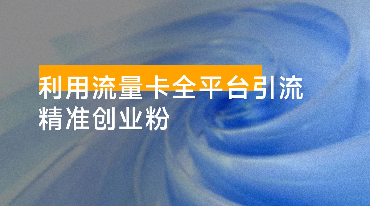 利用流量卡全平台引流精准创业粉,完成前端变现 + 后端引流私域
