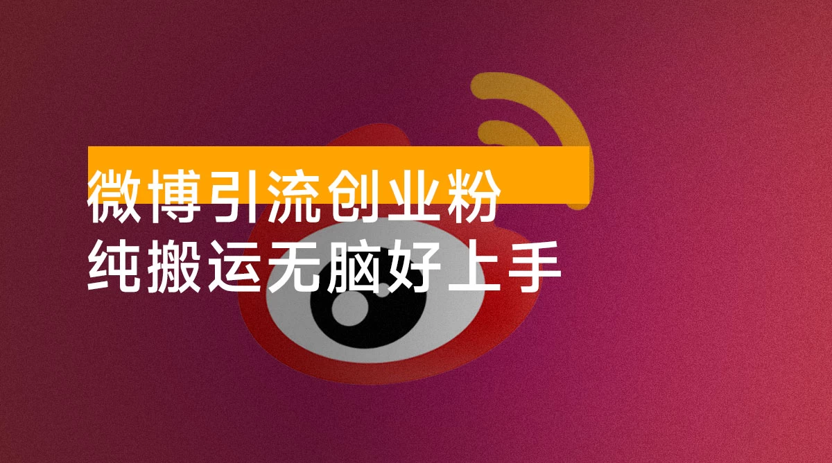 微博引流创业粉,纯搬运无脑好上手