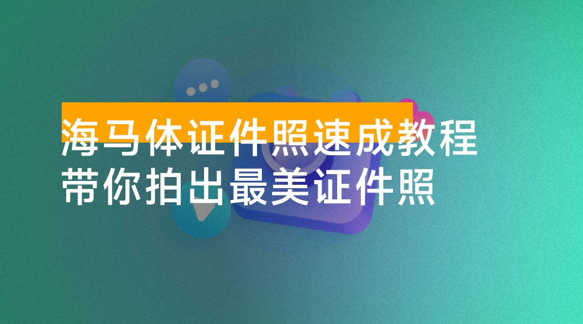 海马体证件照速成教程,4 节课带你拍出最美证件照
