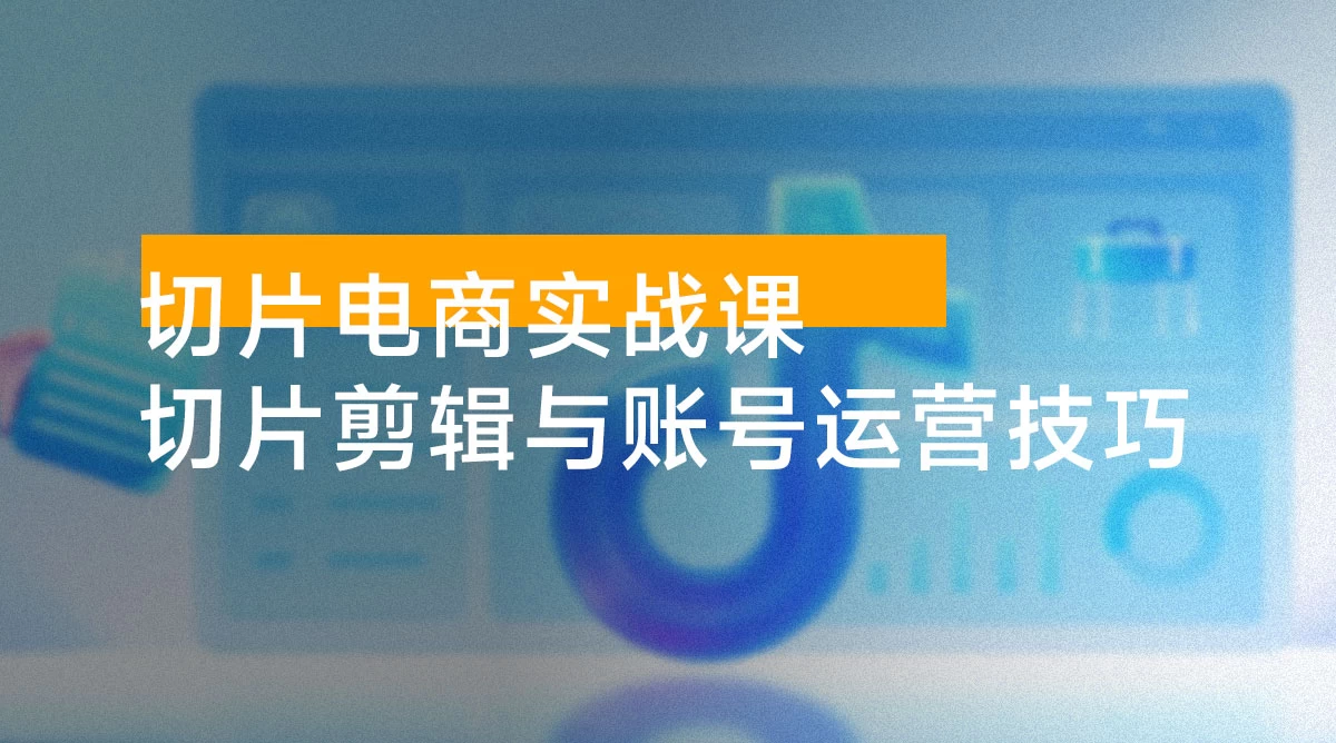 IP 切片电商实战课:从基础流程到爆款拆解,全面解析切片剪辑与账号运营技巧
