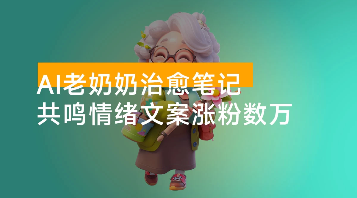 带你玩转 AI 老奶奶治愈笔记,共鸣情绪文案涨粉数万,小白也能轻松上手