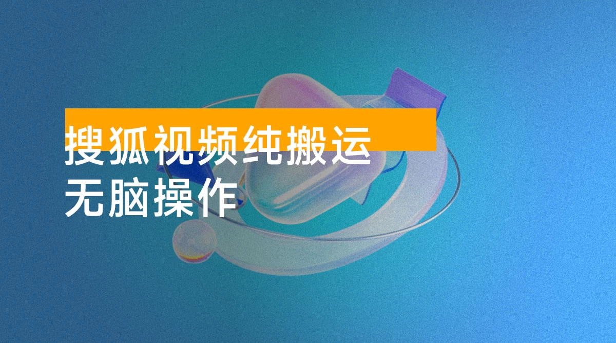 搜狐视频纯搬运,无脑操作!每天两分钟,单日收益500+!