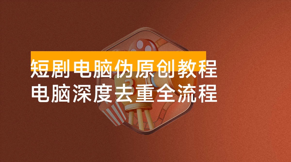 短剧电脑伪原创教程,电脑深度去重全流程,可过原创