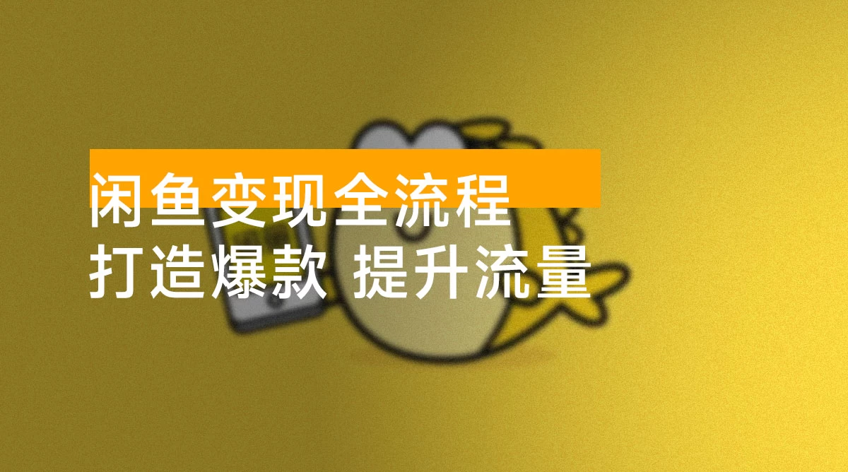 闲鱼变现全流程:从 0 到 1,打造爆款,提升流量,助你稳定盈利