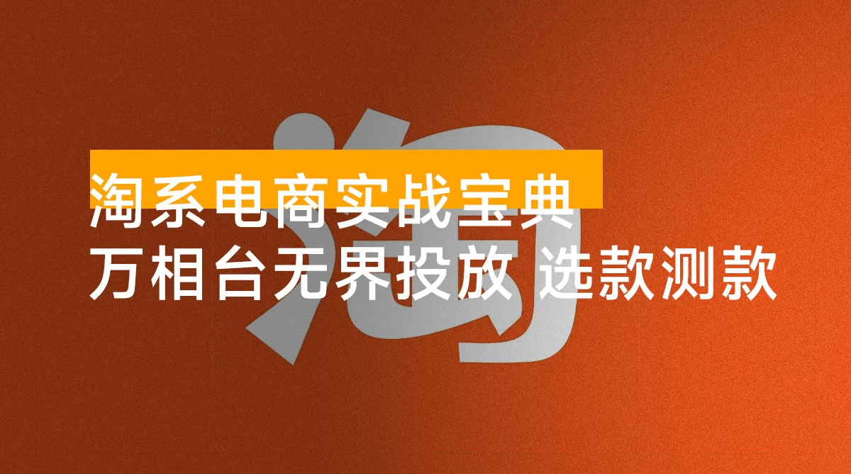 序列化投放实操 18 讲线上实战班:万相台无界投放,选款测款打款防守,让你店铺脱颖而出