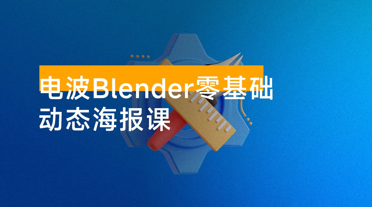 电波 Blender 零基础动态海报课:快速掌握 Blender 软件,涵盖建模、材质、动画及渲染