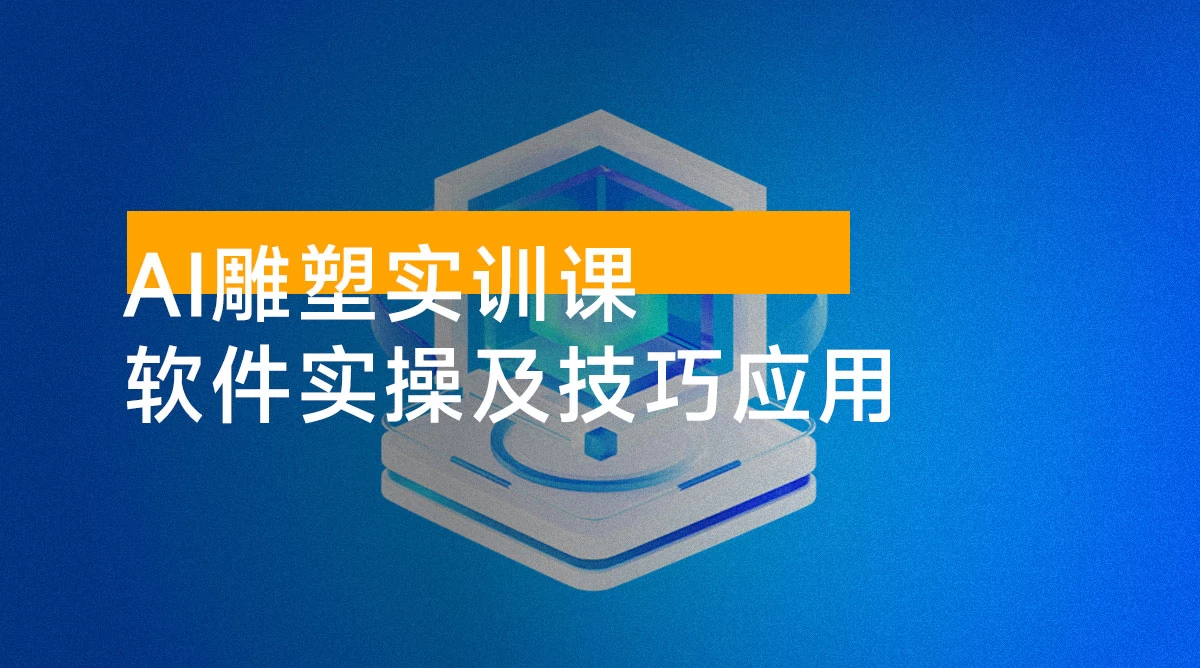 AI 雕塑研习社 · 实训课:AI 雕塑软件实操及技巧应用,一次让你成为 AI 雕塑高手