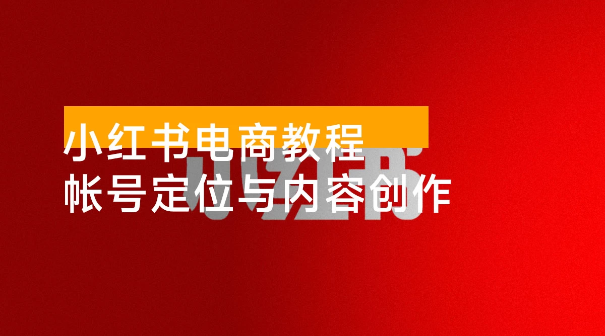 小红书电商教程,掌握帐号定位与内容创作技巧