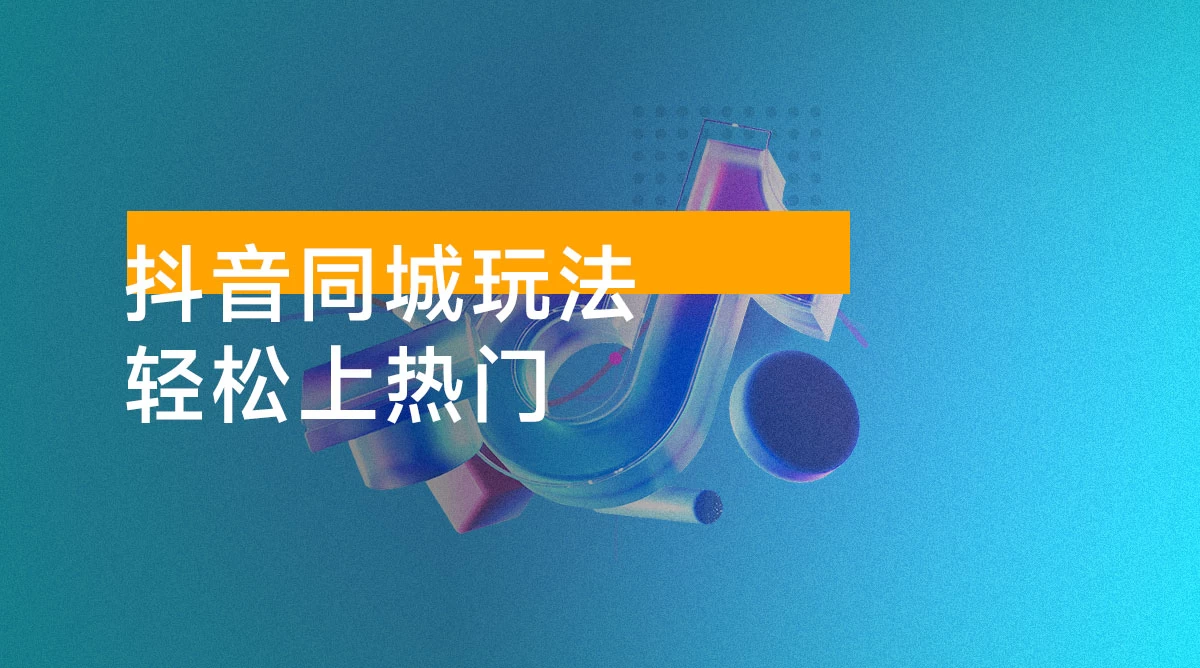 抖音同城玩法:底层逻辑 + 拍摄剪辑技巧 + 三大内容策划,轻松上热门