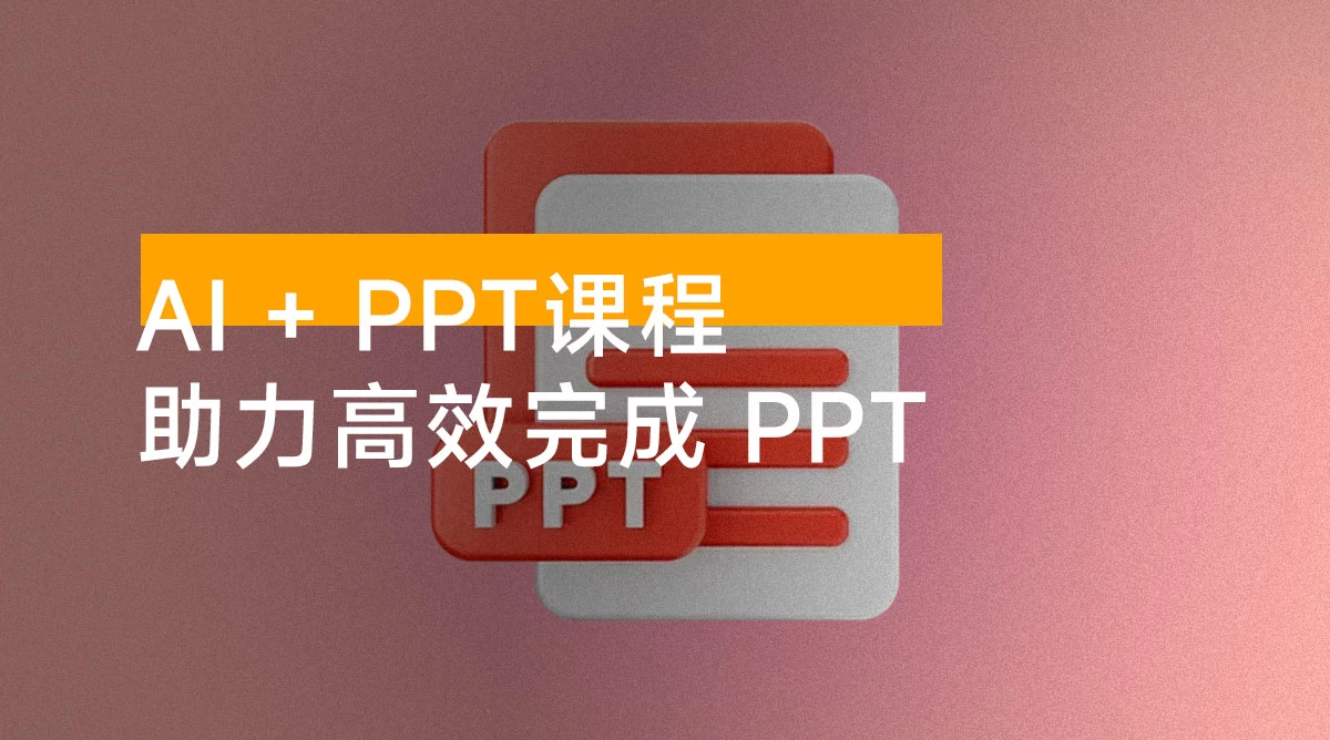 AI + PPT 课程,助力高效完成 PPT,掌握制作思路与设计技巧,提升表达力