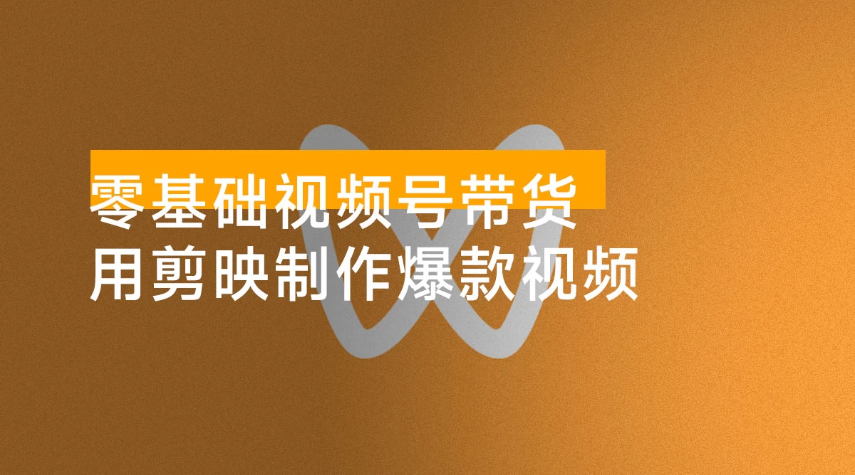 零基础快速入门视频号带货:学会用剪映制作爆款视频,助你变现收益翻倍